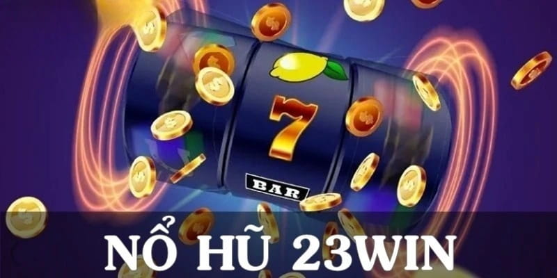 Nổ hũ 23win Lưu ý về bảo mật và lựa chọn nhà cái uy tín khi chơi nổ hũ 23win